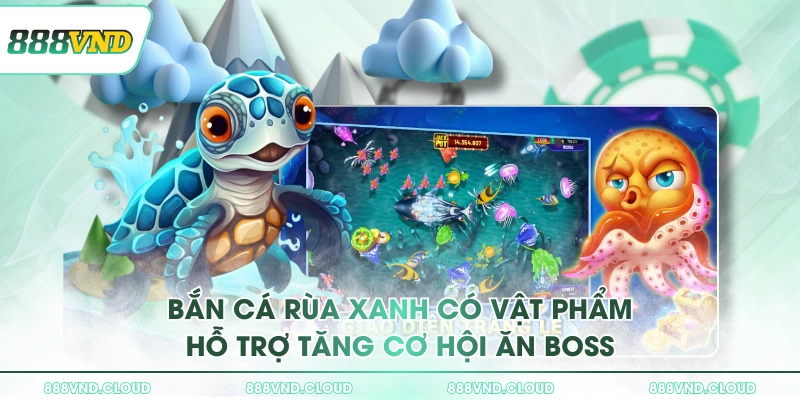 Bắn Cá Rùa Xanh có vật phẩm hỗ trợ tăng cơ hội ăn boss