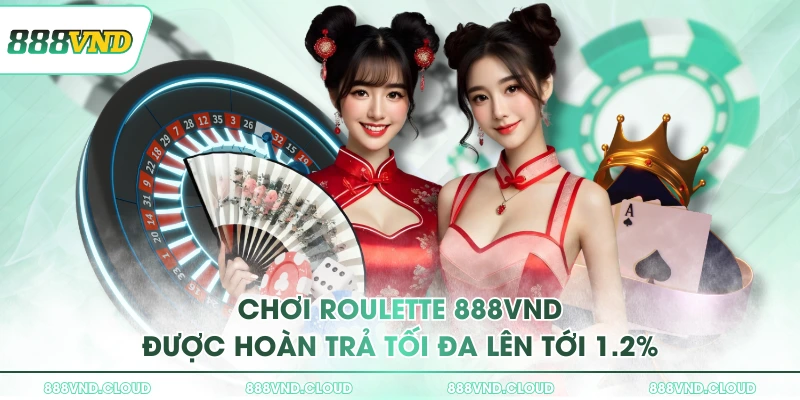 Chơi roulette 888VND được hoàn trả tối đa lên tới 1.2%